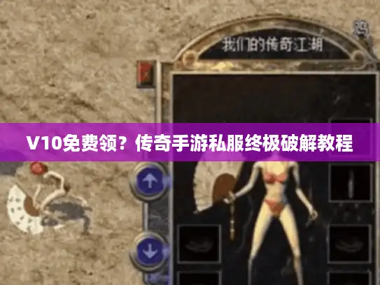 V10免费领?传奇手游私服终极破解教程 V10免费领?传奇手游私服终极破解教程