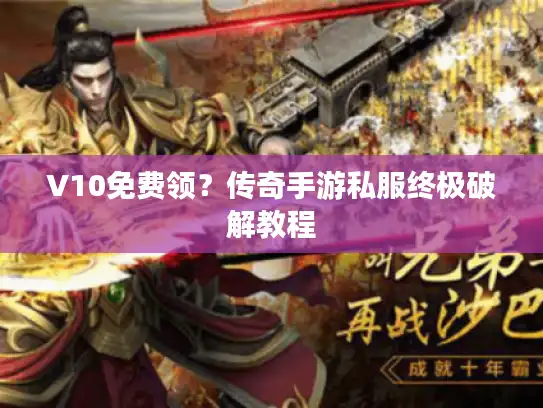 V10免费领?传奇手游私服终极破解教程 V10免费领?传奇手游私服终极破解教程