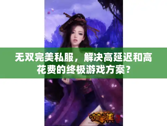 无双完美私服，解决高延迟和高花费的终极游戏方案？