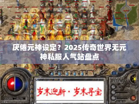 厌倦元神设定？2025传奇世界无元神私服人气站盘点