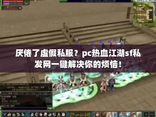 厌倦了虚假私服？pc热血江湖sf私发网一键解决你的烦恼！