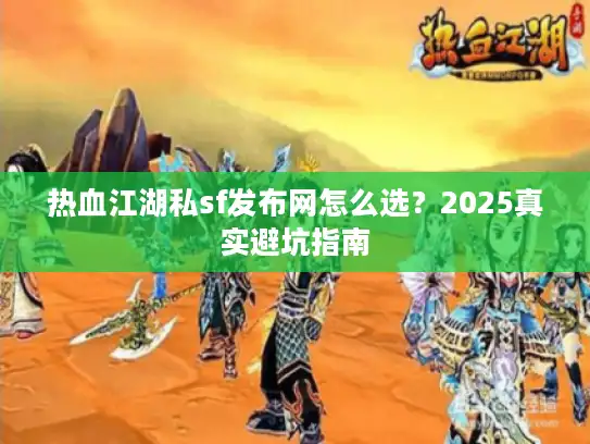 热血江湖私sf发布网怎么选?2025真实避坑指南 热血江湖私sf发布网怎么选?2025真实避坑指南
