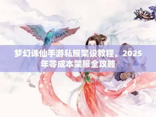 梦幻诛仙手游私服架设教程，2025年零成本架服全攻略
