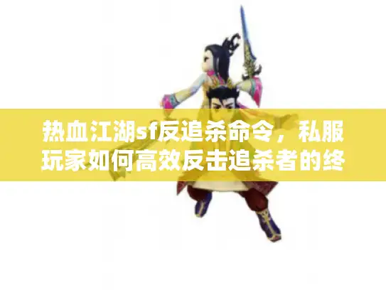 热血江湖sf反追杀命令，私服玩家如何高效反击追杀者的终极策略
