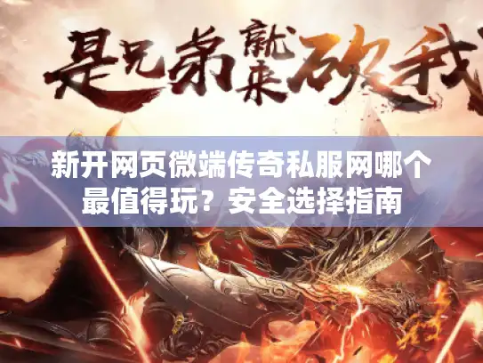 新开网页微端传奇私服网哪个最值得玩?安全选择指南 新开网页微端传奇私服网哪个最值得玩?安全选择指南