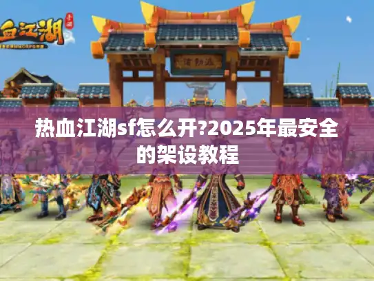 热血江湖sf怎么开?2025年最安全的架设教程