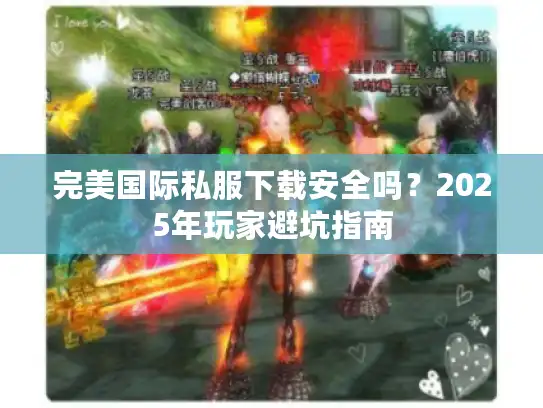 完美国际私服下载安全吗？2025年玩家避坑指南