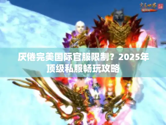 厌倦完美国际官服限制？2025年顶级私服畅玩攻略