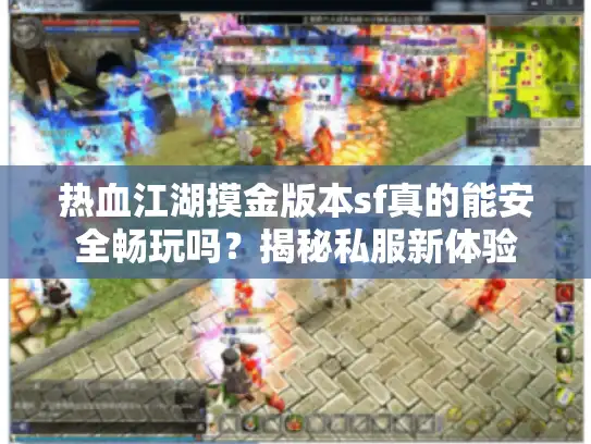 热血江湖摸金版本sf真的能安全畅玩吗?揭秘私服新体验 热血江湖摸金版本sf真的能安全畅玩吗?揭秘私服新体验
