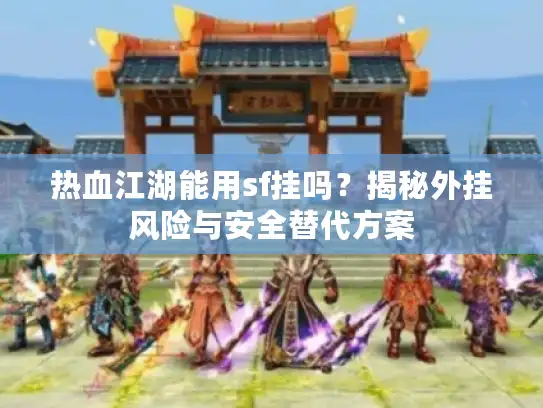 热血江湖能用sf挂吗？揭秘外挂风险与安全替代方案