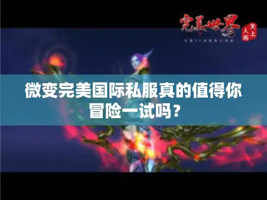 微变完美国际私服真的值得你冒险一试吗? 微变完美国际私服真的值得你冒险一试吗?