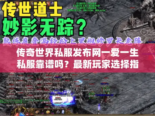 传奇世界私服发布网一爱一生私服靠谱吗?最新玩家选择指南 传奇世界私服发布网一爱一生私服靠谱吗?最新玩家选择指南