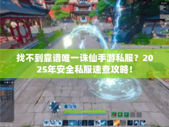 找不到靠谱唯一诛仙手游私服？2025年安全私服速查攻略！