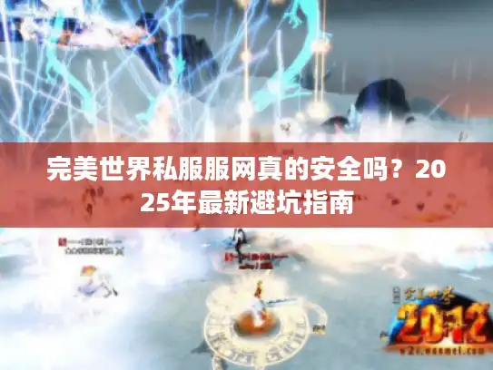 完美世界私服服网真的安全吗？2025年最新避坑指南