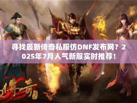 寻找最新传奇私服仿DNF发布网?2025年7月人气新服实时推荐! 寻找最新传奇私服仿DNF发布网?2025年7月人气新服实时推荐!