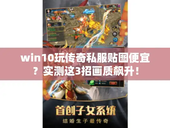 win10玩传奇私服贴图便宜？实测这3招画质飙升！