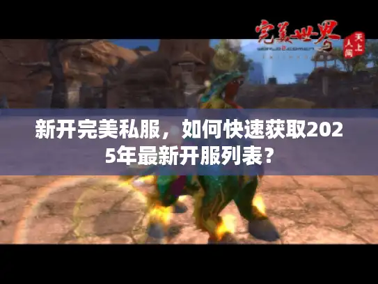 新开完美私服，如何快速获取2025年最新开服列表？