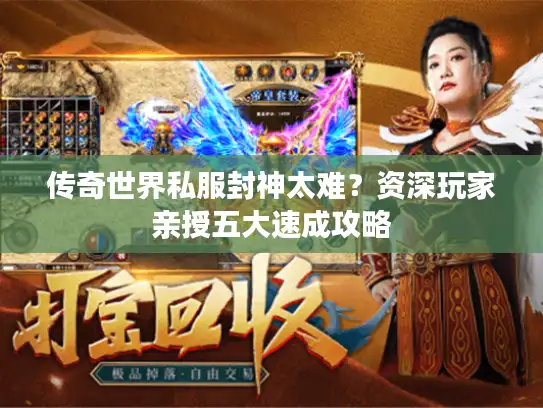 传奇世界私服封神太难?资深玩家亲授五大速成攻略 传奇世界私服封神太难?资深玩家亲授五大速成攻略
