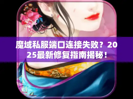 魔域私服端口连接失败？2025最新修复指南揭秘！