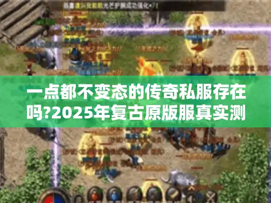 一点都不变态的传奇私服存在吗?2025年复古原版服真实测评