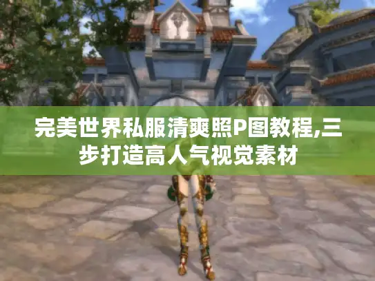 完美世界私服清爽照P图教程,三步打造高人气视觉素材 完美世界私服清爽照P图教程,三步打造高人气视觉素材