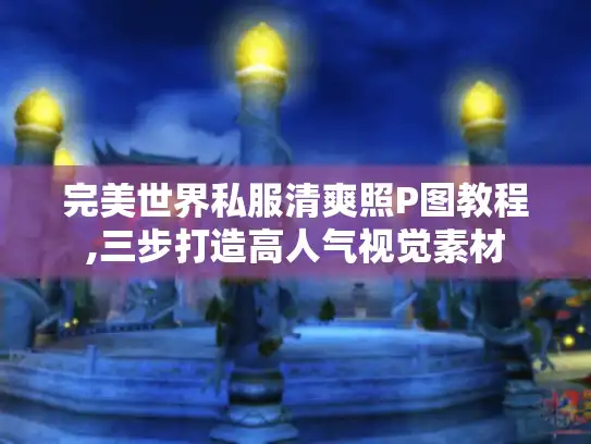 完美世界私服清爽照P图教程,三步打造高人气视觉素材 完美世界私服清爽照P图教程,三步打造高人气视觉素材