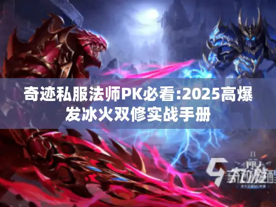 奇迹私服法师PK必看:2025高爆发冰火双修实战手册