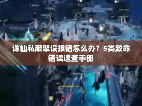 诛仙私服架设报错怎么办？5类致命错误速查手册