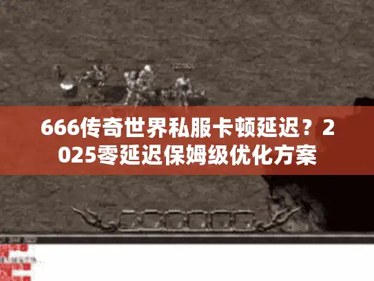 666传奇世界私服卡顿延迟？2025零延迟保姆级优化方案