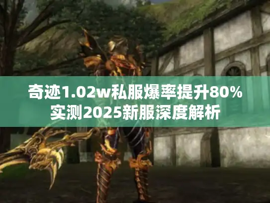 奇迹1.02w私服爆率提升80%实测2025新服深度解析