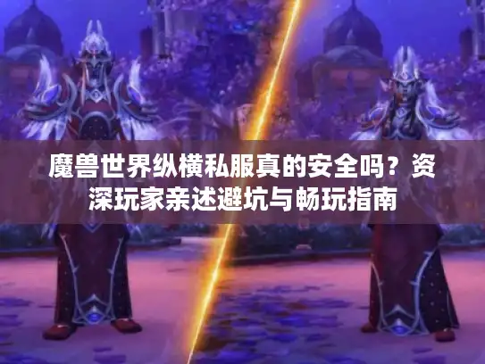 魔兽世界纵横私服真的安全吗?资深玩家亲述避坑与畅玩指南 魔兽世界纵横私服真的安全吗?资深玩家亲述避坑与畅玩指南