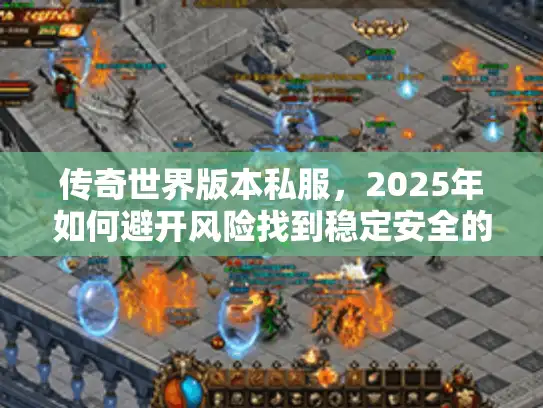 传奇世界版本私服，2025年如何避开风险找到稳定安全的完美服务器?