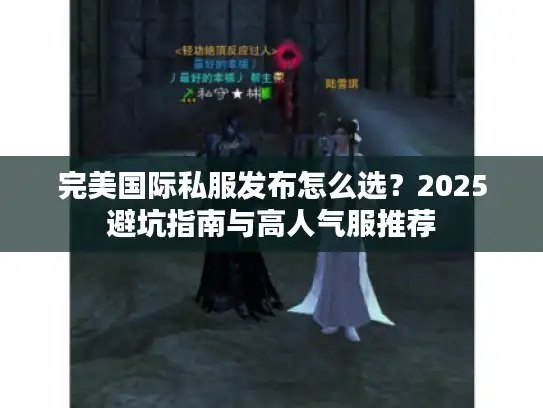完美国际私服发布怎么选?2025避坑指南与高人气服推荐 完美国际私服发布怎么选?2025避坑指南与高人气服推荐
