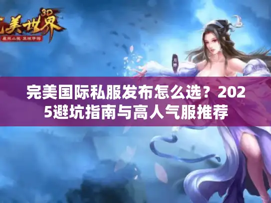 完美国际私服发布怎么选?2025避坑指南与高人气服推荐 完美国际私服发布怎么选?2025避坑指南与高人气服推荐