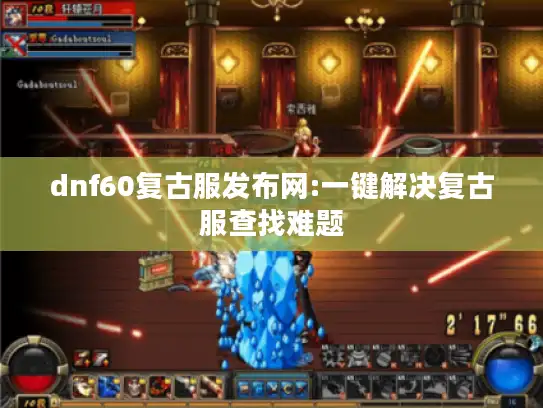dnf60复古服发布网:一键解决复古服查找难题