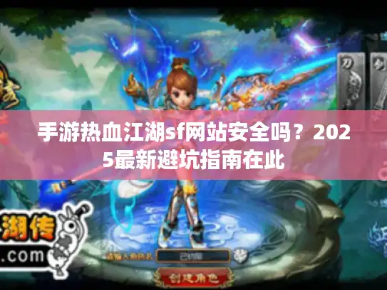 手游热血江湖sf网站安全吗？2025最新避坑指南在此