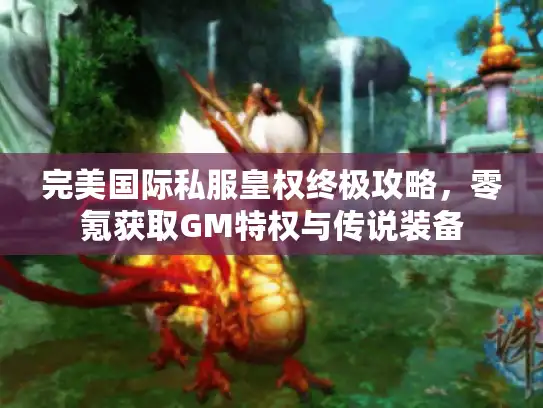 完美国际私服皇权终极攻略,零氪获取GM特权与传说装备 完美国际私服皇权终极攻略,零氪获取GM特权与传说装备