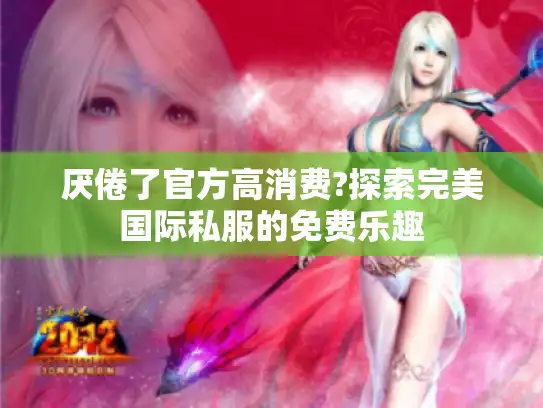 厌倦了官方高消费?探索完美国际私服的免费乐趣 厌倦了官方高消费?探索完美国际私服的免费乐趣