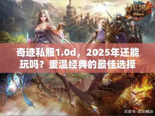 奇迹私服1.0d,2025年还能玩吗?重温经典的最佳选择 奇迹私服1.0d,2025年还能玩吗?重温经典的最佳选择