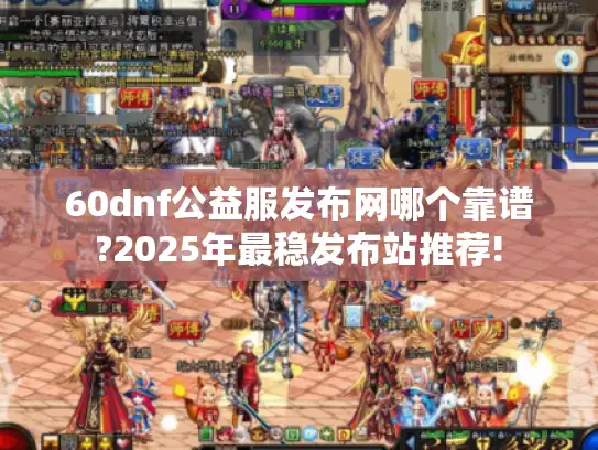 60dnf公益服发布网哪个靠谱?2025年最稳发布站推荐!