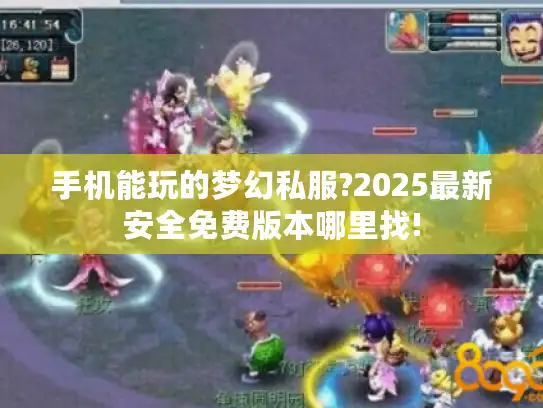 手机能玩的梦幻私服?2025最新安全免费版本哪里找!