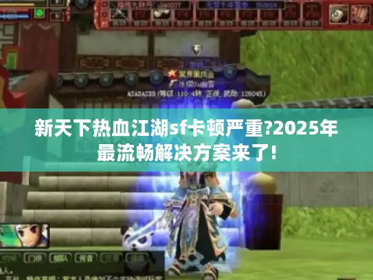 新天下热血江湖sf卡顿严重?2025年最流畅解决方案来了!