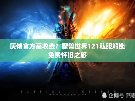 厌倦官方高收费?魔兽世界121私服解锁免费怀旧之旅 厌倦官方高收费?魔兽世界121私服解锁免费怀旧之旅