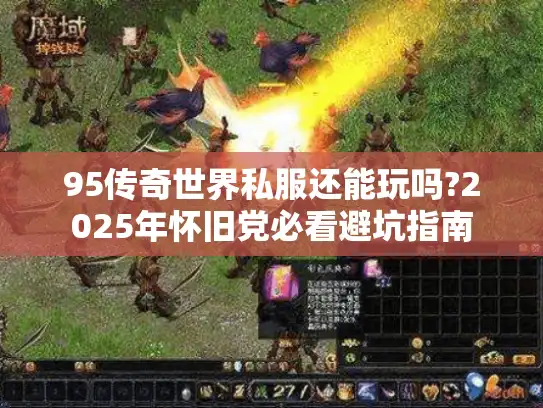 95传奇世界私服还能玩吗?2025年怀旧党必看避坑指南 95传奇世界私服还能玩吗?2025年怀旧党必看避坑指南