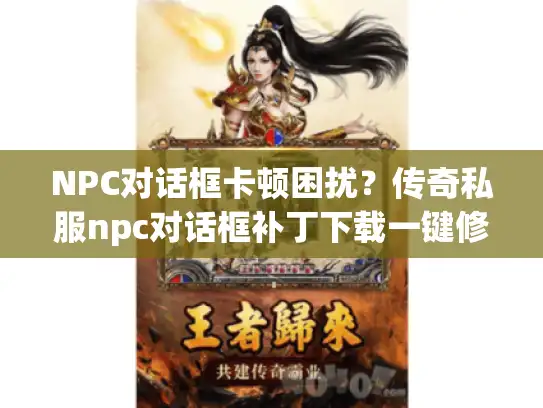 NPC对话框卡顿困扰?传奇私服npc对话框补丁下载一键修复! NPC对话框卡顿困扰?传奇私服npc对话框补丁下载一键修复!