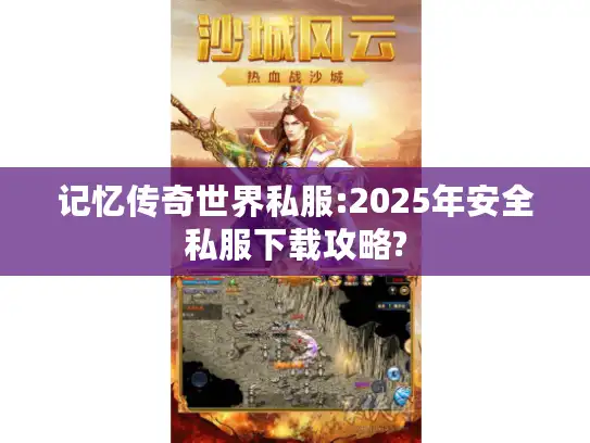 记忆传奇世界私服:2025年安全私服下载攻略?