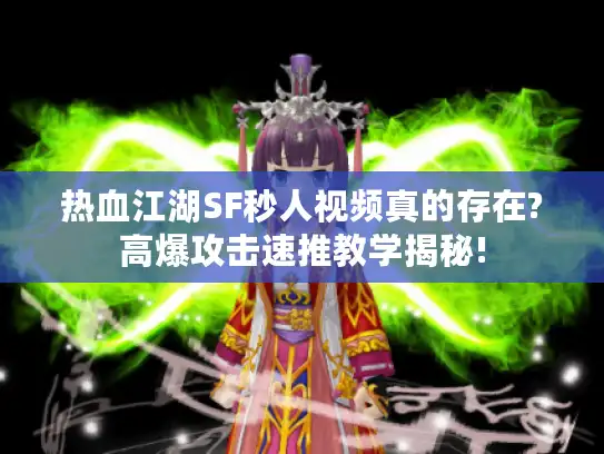 热血江湖SF秒人视频真的存在?高爆攻击速推教学揭秘!