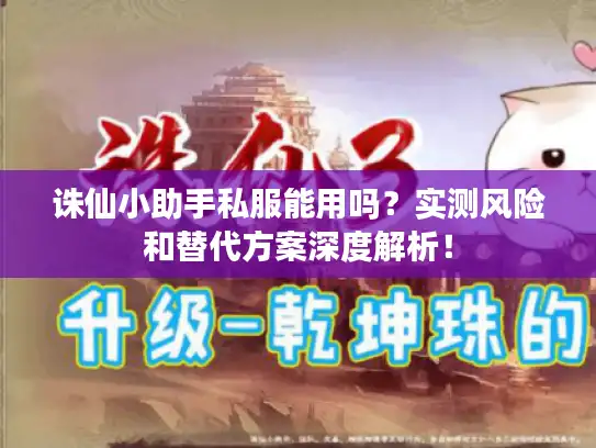 诛仙小助手私服能用吗？实测风险和替代方案深度解析！