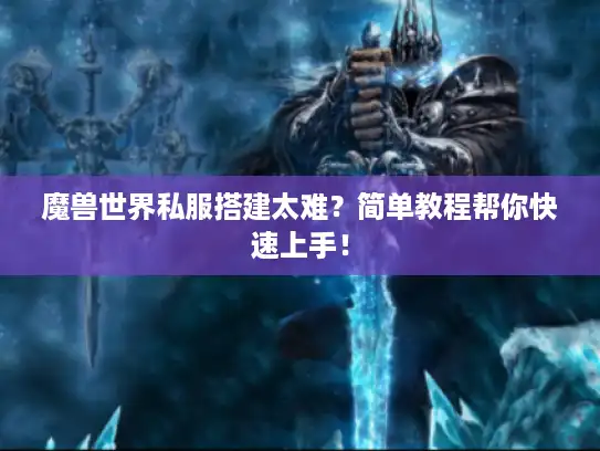魔兽世界私服搭建太难？简单教程帮你快速上手！