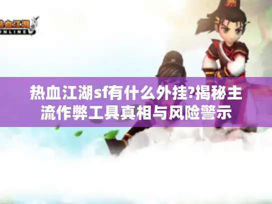 热血江湖sf有什么外挂?揭秘主流作弊工具真相与风险警示 热血江湖sf有什么外挂?揭秘主流作弊工具真相与风险警示